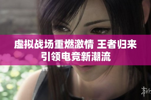 虚拟战场重燃激情 王者归来引领电竞新潮流
