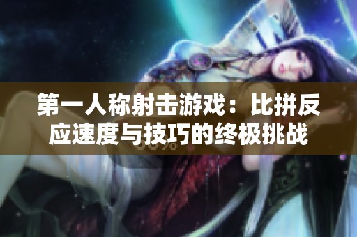 第一人称射击游戏：比拼反应速度与技巧的终极挑战