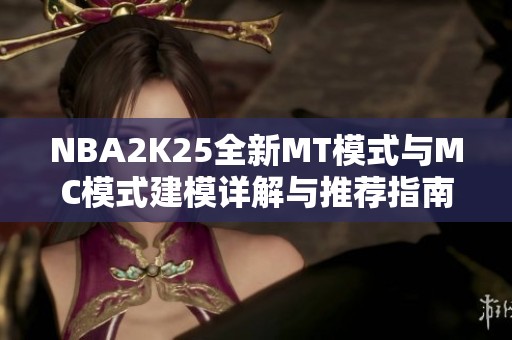 NBA2K25全新MT模式与MC模式建模详解与推荐指南