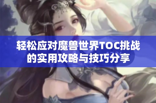 轻松应对魔兽世界TOC挑战的实用攻略与技巧分享