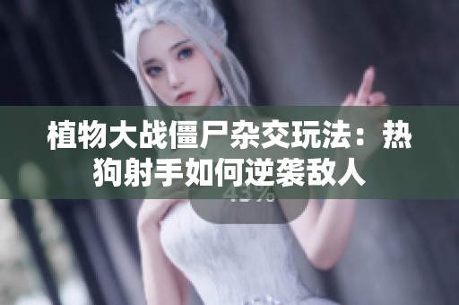 植物大战僵尸杂交玩法：热狗射手如何逆袭敌人