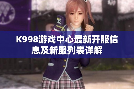 K998游戏中心最新开服信息及新服列表详解