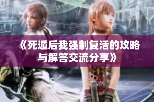 《死遁后我强制复活的攻略与解答交流分享》