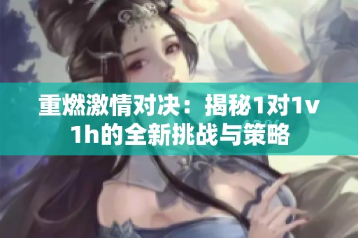 重燃激情对决：揭秘1对1v1h的全新挑战与策略