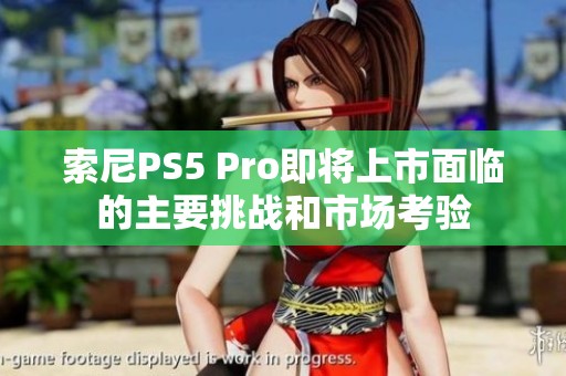 索尼PS5 Pro即将上市面临的主要挑战和市场考验