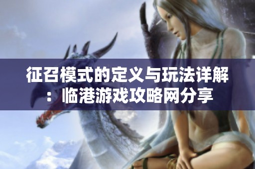 征召模式的定义与玩法详解：临港游戏攻略网分享