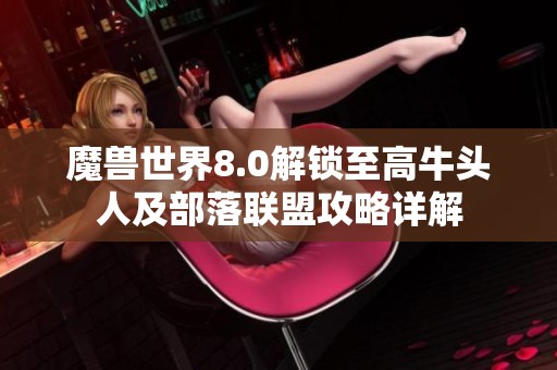 魔兽世界8.0解锁至高牛头人及部落联盟攻略详解