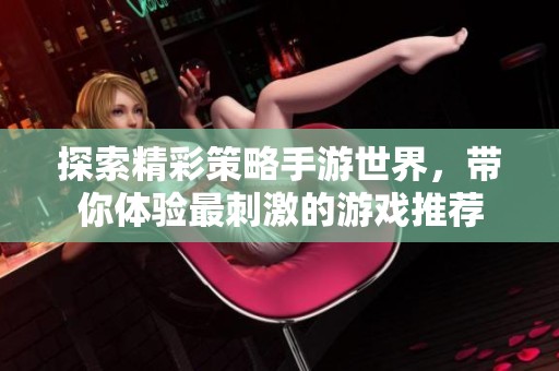 探索精彩策略手游世界，带你体验最刺激的游戏推荐
