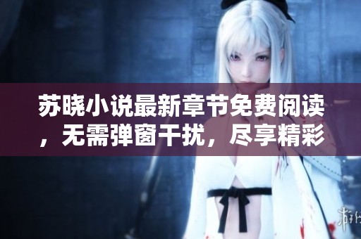 苏晓小说最新章节免费阅读，无需弹窗干扰，尽享精彩故事