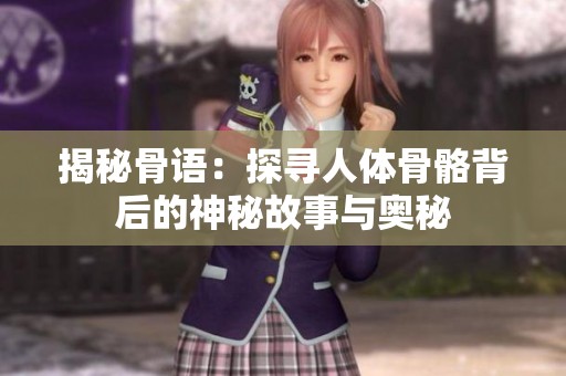 揭秘骨语：探寻人体骨骼背后的神秘故事与奥秘