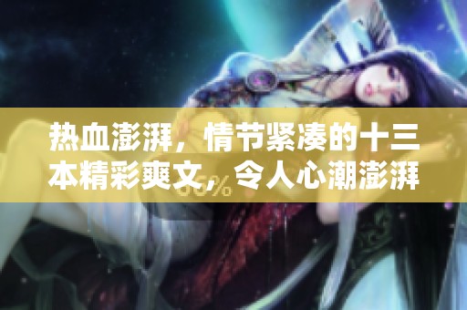 热血澎湃，情节紧凑的十三本精彩爽文，令人心潮澎湃