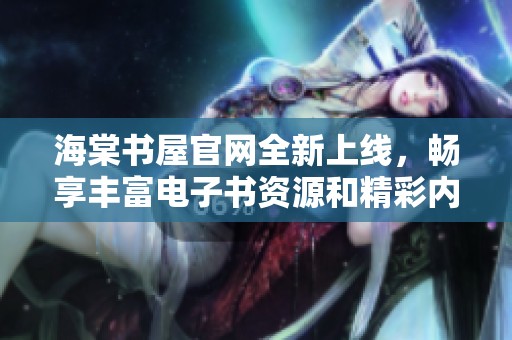 海棠书屋官网全新上线，畅享丰富电子书资源和精彩内容