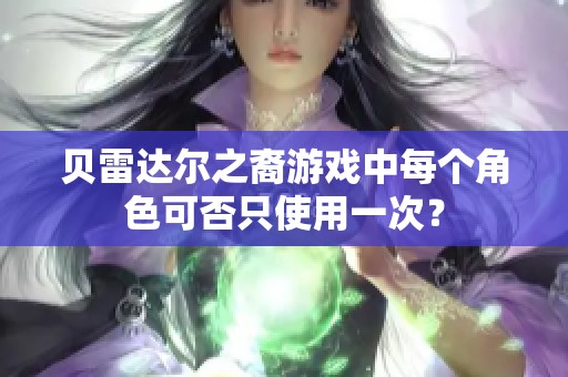 贝雷达尔之裔游戏中每个角色可否只使用一次？