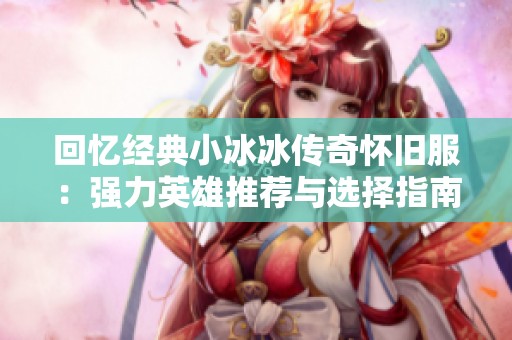 回忆经典小冰冰传奇怀旧服：强力英雄推荐与选择指南