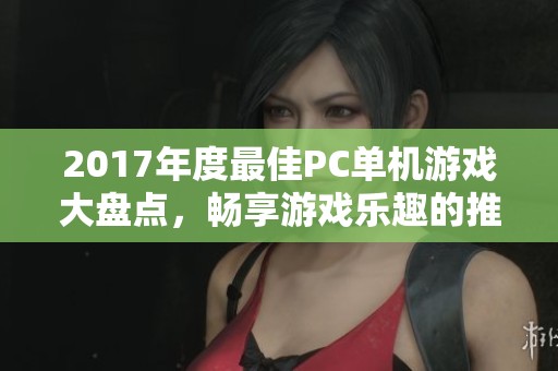 2017年度最佳PC单机游戏大盘点，畅享游戏乐趣的推荐清单