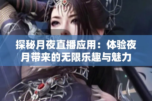 探秘月夜直播应用：体验夜月带来的无限乐趣与魅力