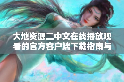 大地资源二中文在线播放观看的官方客户端下载指南与推荐