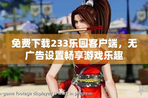 免费下载233乐园客户端，无广告设置畅享游戏乐趣