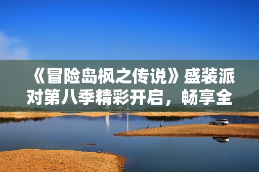 《冒险岛枫之传说》盛装派对第八季精彩开启，畅享全新主题盛宴