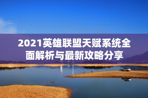 2021英雄联盟天赋系统全面解析与最新攻略分享