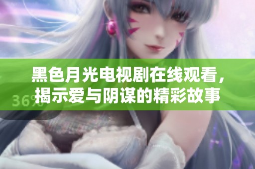 黑色月光电视剧在线观看，揭示爱与阴谋的精彩故事