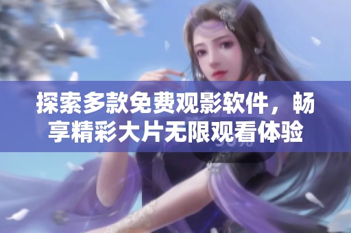 探索多款免费观影软件，畅享精彩大片无限观看体验