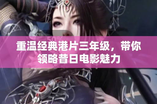 重温经典港片三年级，带你领略昔日电影魅力