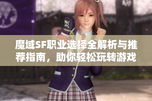 魔域SF职业选择全解析与推荐指南，助你轻松玩转游戏