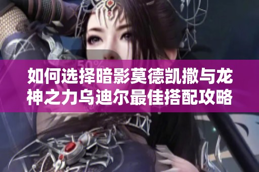 如何选择暗影莫德凯撒与龙神之力乌迪尔最佳搭配攻略