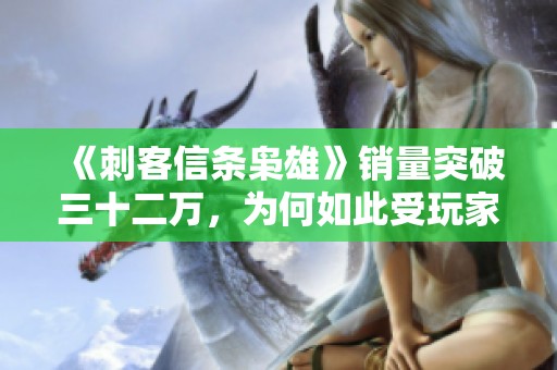 《刺客信条枭雄》销量突破三十二万，为何如此受玩家欢迎