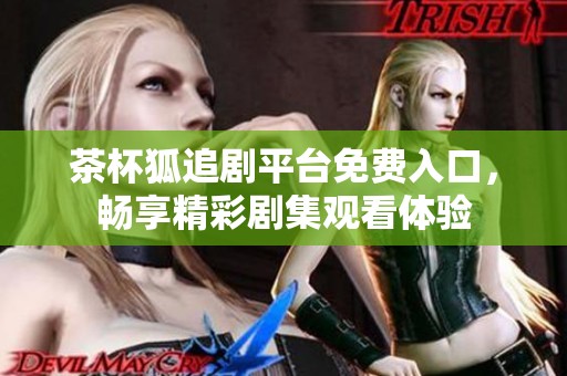 茶杯狐追剧平台免费入口，畅享精彩剧集观看体验