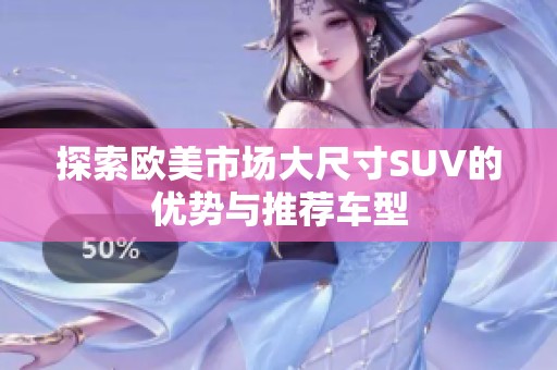 探索欧美市场大尺寸SUV的优势与推荐车型