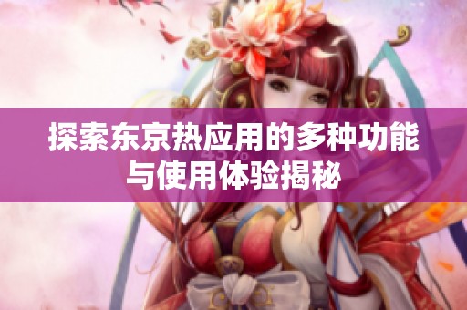 探索东京热应用的多种功能与使用体验揭秘