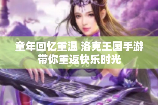 童年回忆重温 洛克王国手游带你重返快乐时光