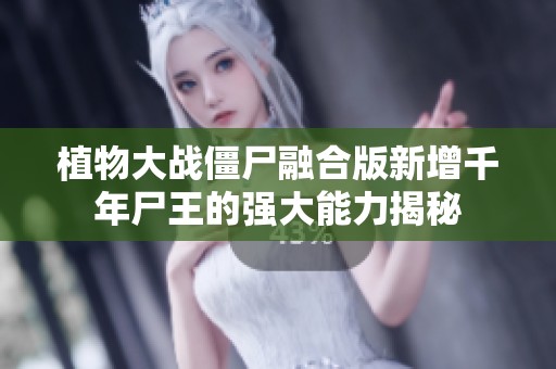 植物大战僵尸融合版新增千年尸王的强大能力揭秘