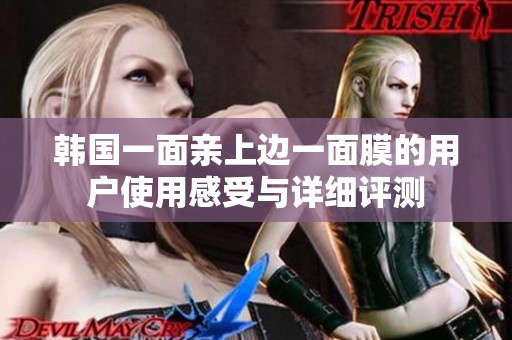 韩国一面亲上边一面膜的用户使用感受与详细评测