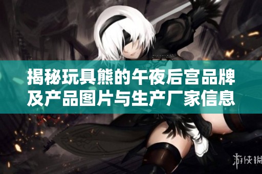 揭秘玩具熊的午夜后宫品牌及产品图片与生产厂家信息