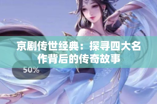 京剧传世经典：探寻四大名作背后的传奇故事