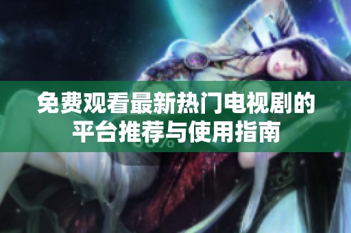 免费观看最新热门电视剧的平台推荐与使用指南