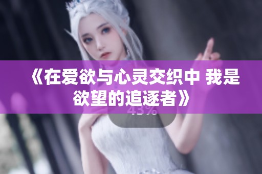《在爱欲与心灵交织中 我是欲望的追逐者》