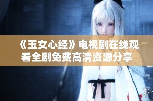 《玉女心经》电视剧在线观看全剧免费高清资源分享