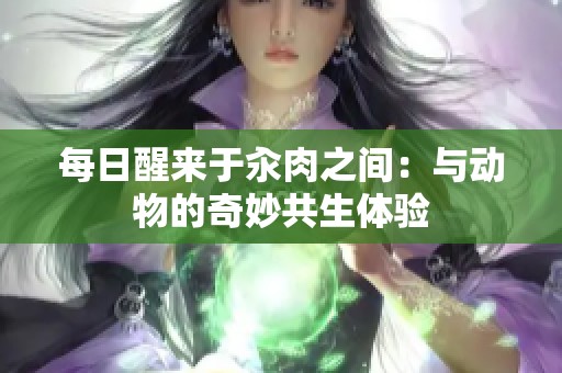 每日醒来于汆肉之间：与动物的奇妙共生体验
