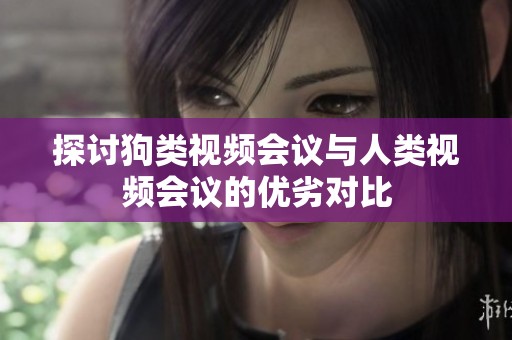 探讨狗类视频会议与人类视频会议的优劣对比