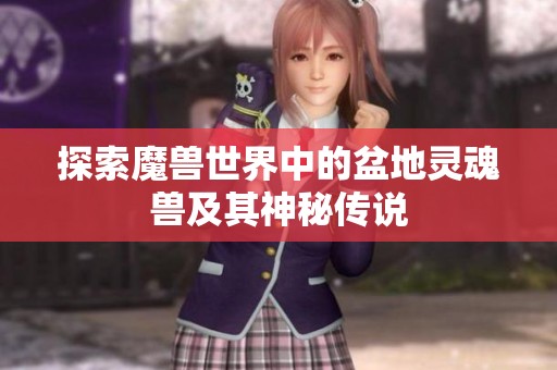 探索魔兽世界中的盆地灵魂兽及其神秘传说
