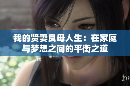 我的贤妻良母人生：在家庭与梦想之间的平衡之道