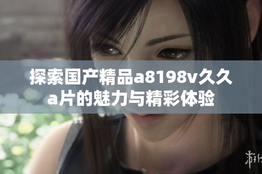探索国产精品a8198v久久a片的魅力与精彩体验
