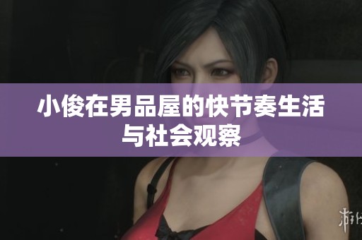 小俊在男品屋的快节奏生活与社会观察