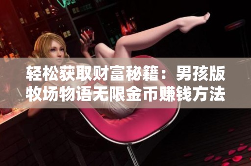 轻松获取财富秘籍：男孩版牧场物语无限金币赚钱方法详解