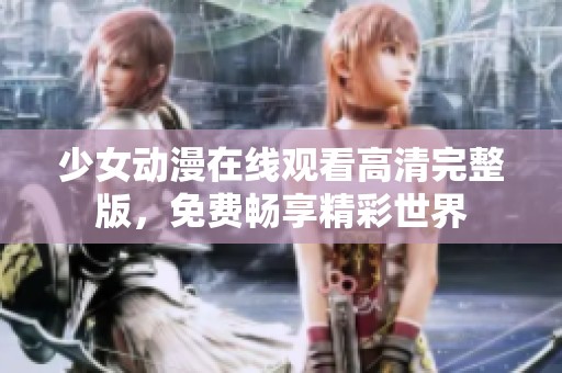 少女动漫在线观看高清完整版，免费畅享精彩世界