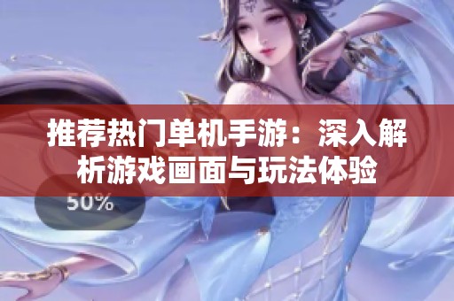 推荐热门单机手游：深入解析游戏画面与玩法体验